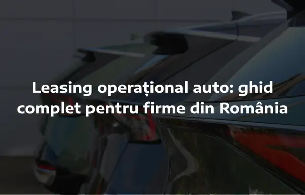 Leasing operațional auto: ghid complet pentru firme din România